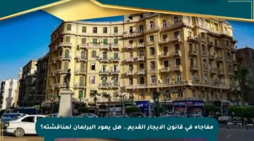 مفاجأة في قانون الإيجار القديم.. هل يعود البرلمان لمناقشته؟